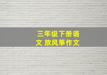 三年级下册语文 放风筝作文